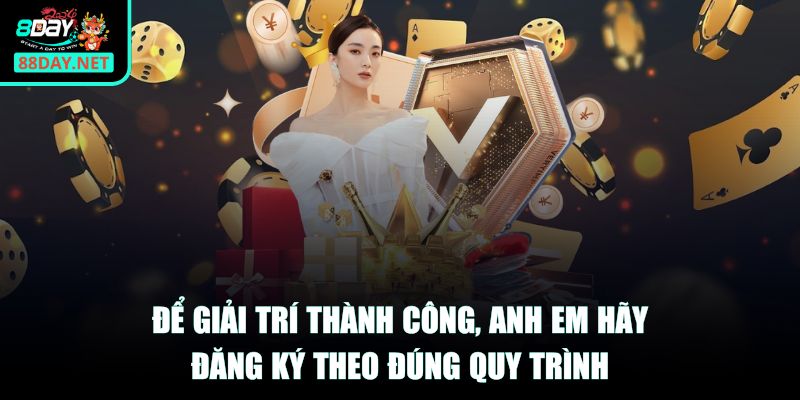 Để giải trí thành công, anh em hãy đăng ký theo đúng quy trình