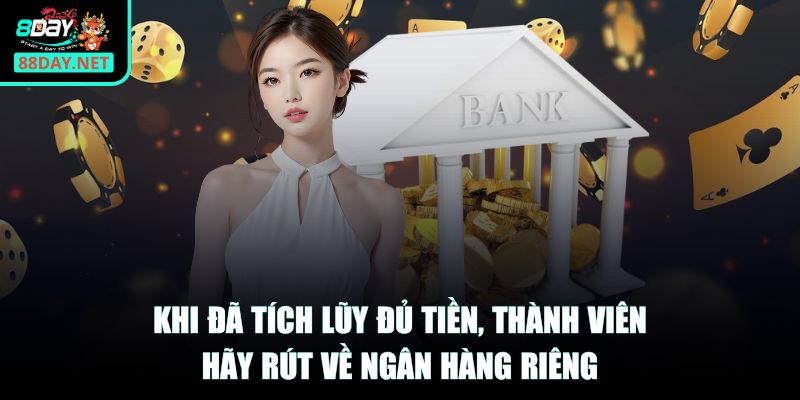 Khi đã tích lũy đủ tiền, thành viên hãy rút về ngân hàng riêng